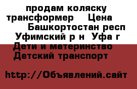 продам коляску трансформер  › Цена ­ 3 000 - Башкортостан респ., Уфимский р-н, Уфа г. Дети и материнство » Детский транспорт   